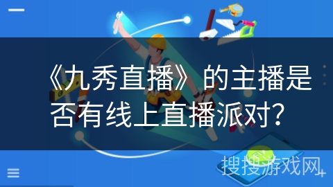 《九秀直播》的主播是否有线上直播派对？