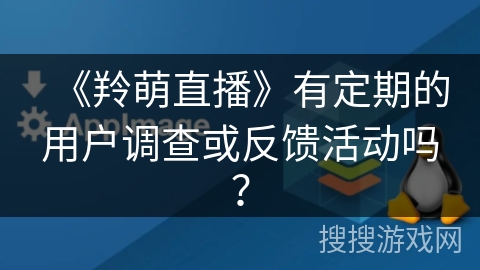 《羚萌直播》有定期的用户调查或反馈活动吗？