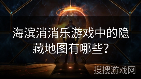 海滨消消乐游戏中的隐藏地图有哪些？