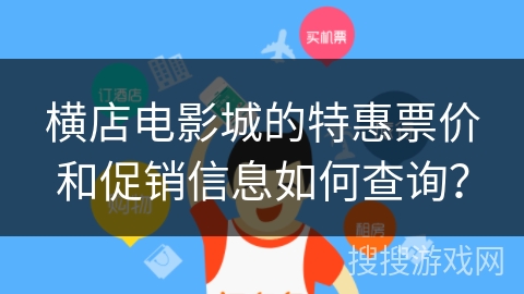 横店电影城的特惠票价和促销信息如何查询？