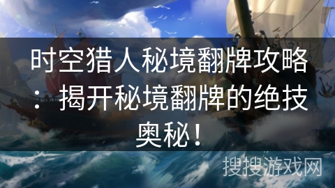 时空猎人秘境翻牌攻略：揭开秘境翻牌的绝技奥秘！