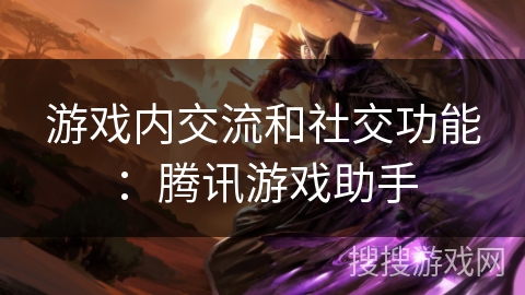 游戏内交流和社交功能：腾讯游戏助手