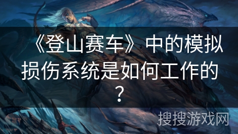 《登山赛车》中的模拟损伤系统是如何工作的？
