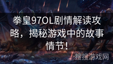 拳皇97OL剧情解读攻略，揭秘游戏中的故事情节！