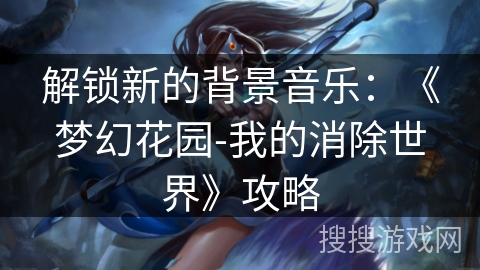 解锁新的背景音乐：《梦幻花园-我的消除世界》攻略