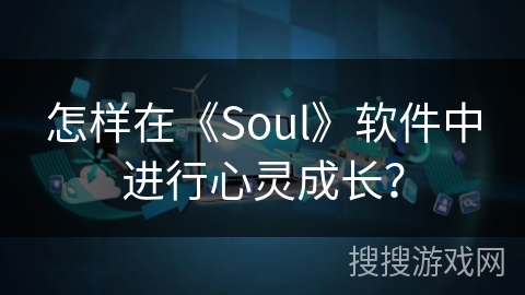 怎样在《Soul》软件中进行心灵成长？