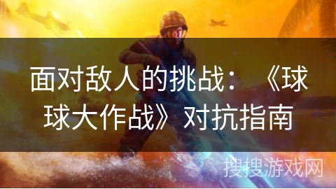 面对敌人的挑战：《球球大作战》对抗指南