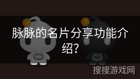 脉脉的名片分享功能介绍？