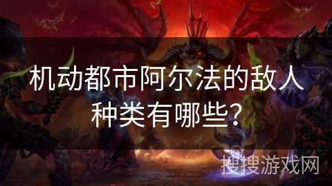 机动都市阿尔法的敌人种类有哪些？