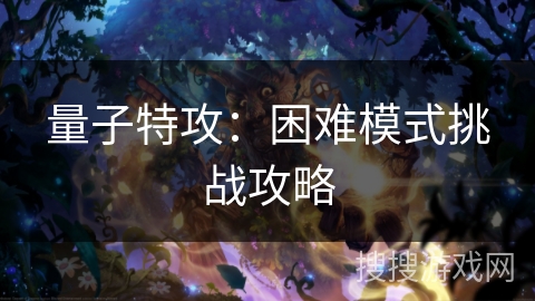 量子特攻：困难模式挑战攻略