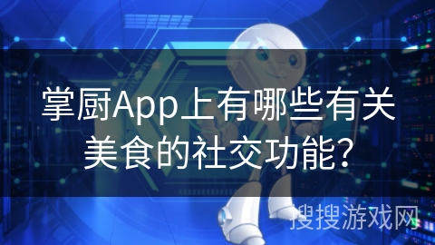 掌厨App上有哪些有关美食的社交功能？