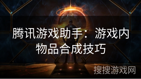 腾讯游戏助手：游戏内物品合成技巧