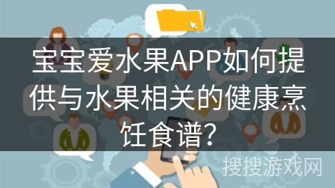 宝宝爱水果APP如何提供与水果相关的健康烹饪食谱？