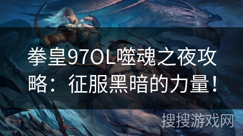 拳皇97OL噬魂之夜攻略：征服黑暗的力量！