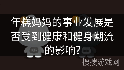 年糕妈妈的事业发展是否受到健康和健身潮流的影响？