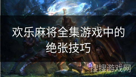欢乐麻将全集游戏中的绝张技巧
