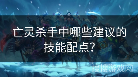 亡灵杀手中哪些建议的技能配点？