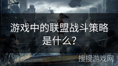 游戏中的联盟战斗策略是什么？