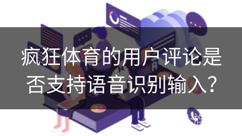疯狂体育的用户评论是否支持语音识别输入？