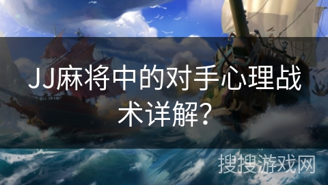 JJ麻将中的对手心理战术详解？