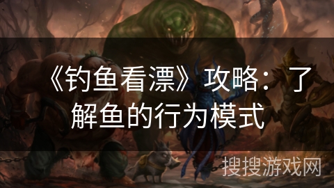 《钓鱼看漂》攻略：了解鱼的行为模式