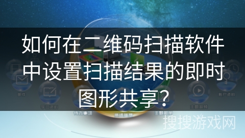 如何在二维码扫描软件中设置扫描结果的即时图形共享？