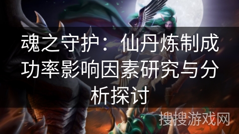 魂之守护：仙丹炼制成功率影响因素研究与分析探讨