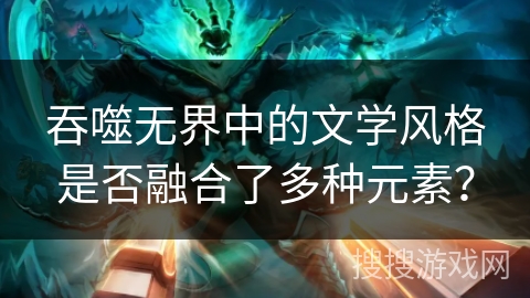 吞噬无界中的文学风格是否融合了多种元素？