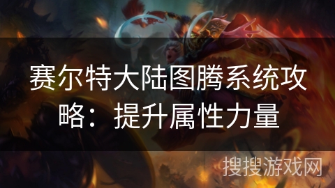 赛尔特大陆图腾系统攻略：提升属性力量
