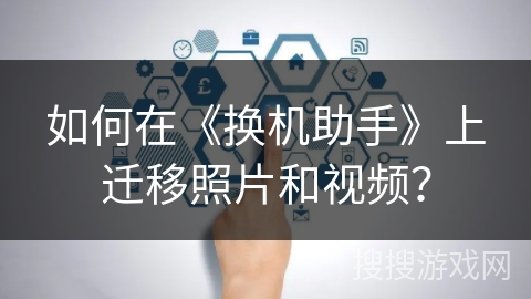 如何在《换机助手》上迁移照片和视频？