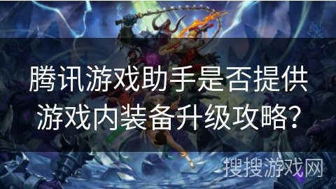腾讯游戏助手是否提供游戏内装备升级攻略？