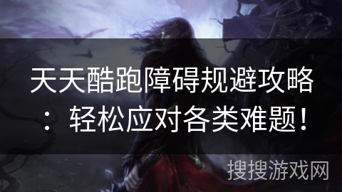 天天酷跑障碍规避攻略：轻松应对各类难题！