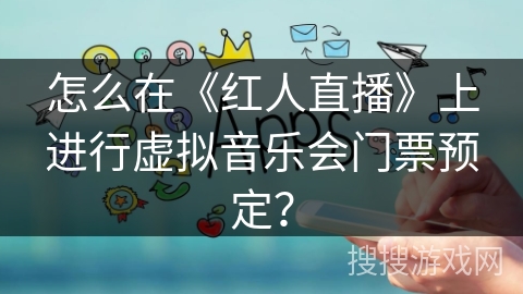 怎么在《红人直播》上进行虚拟音乐会门票预定？