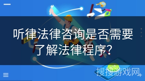 听律法律咨询是否需要了解法律程序？
