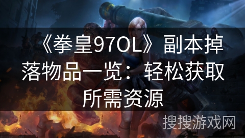 《拳皇97OL》副本掉落物品一览：轻松获取所需资源