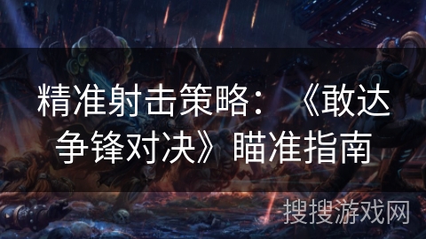 精准射击策略：《敢达争锋对决》瞄准指南