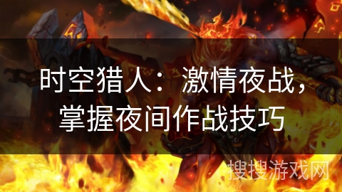 时空猎人：激情夜战，掌握夜间作战技巧