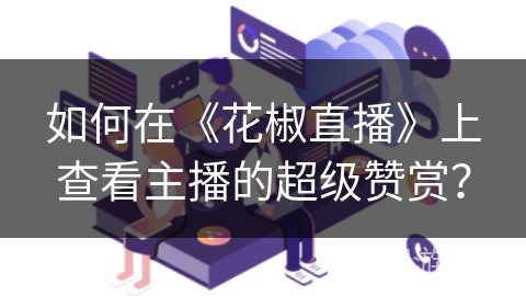 如何在《花椒直播》上查看主播的超级赞赏？