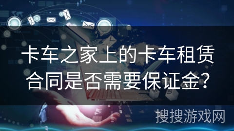 卡车之家上的卡车租赁合同是否需要保证金？