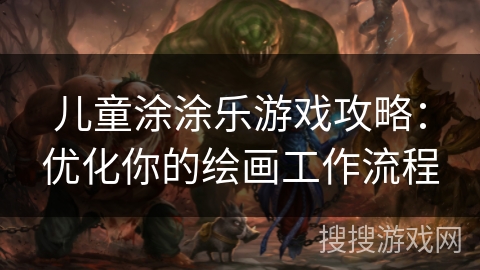 儿童涂涂乐游戏攻略：优化你的绘画工作流程