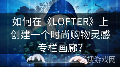 如何在《LOFTER》上创建一个时尚购物灵感专栏画廊？