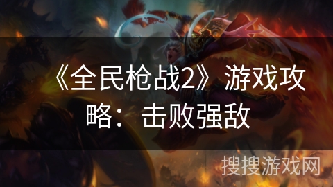 《全民枪战2》游戏攻略：击败强敌