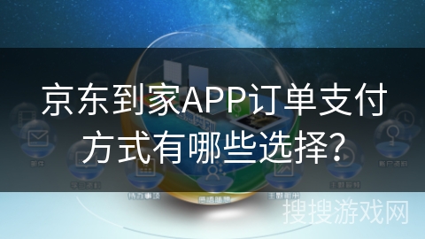 京东到家APP订单支付方式有哪些选择？