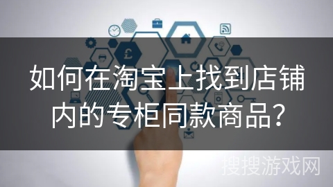 如何在淘宝上找到店铺内的专柜同款商品？