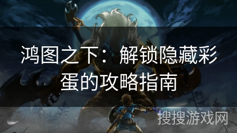 鸿图之下：解锁隐藏彩蛋的攻略指南
