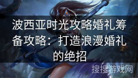波西亚时光攻略婚礼筹备攻略：打造浪漫婚礼的绝招