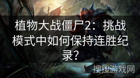 植物大战僵尸2：挑战模式中如何保持连胜纪录？