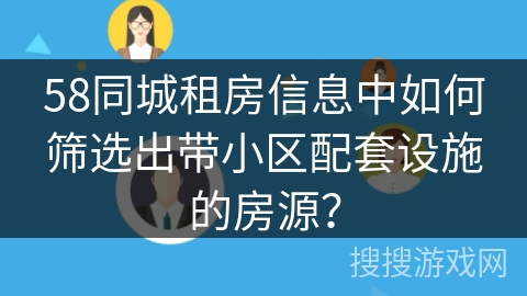 58同城租房信息中如何筛选出带小区配套设施的房源？
