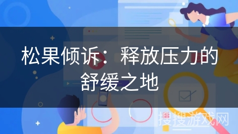 松果倾诉：释放压力的舒缓之地