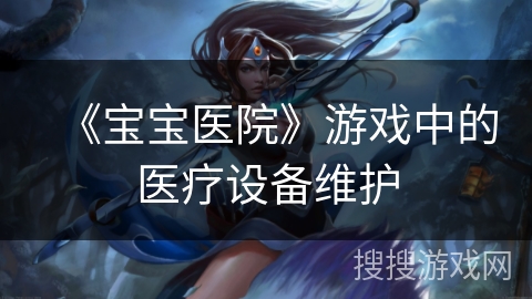 《宝宝医院》游戏中的医疗设备维护